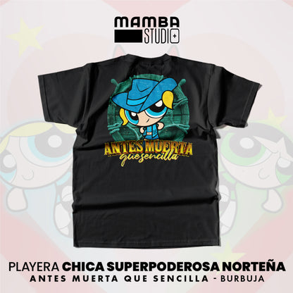 Playera Chicas Superpoderosas Norteñas "ANTES MUERTA QUE SENCILLA"